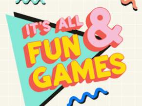 It's All Fun and Games