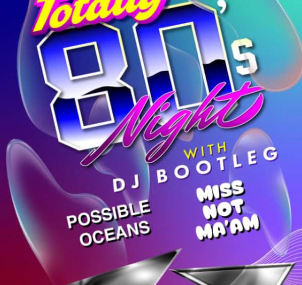 DJ Bootleg Presents: TOTALLY 80's NIGHT WITH DJ BOOTLEG / POSSIBLE OCEANS / MISS NOT MA'AM