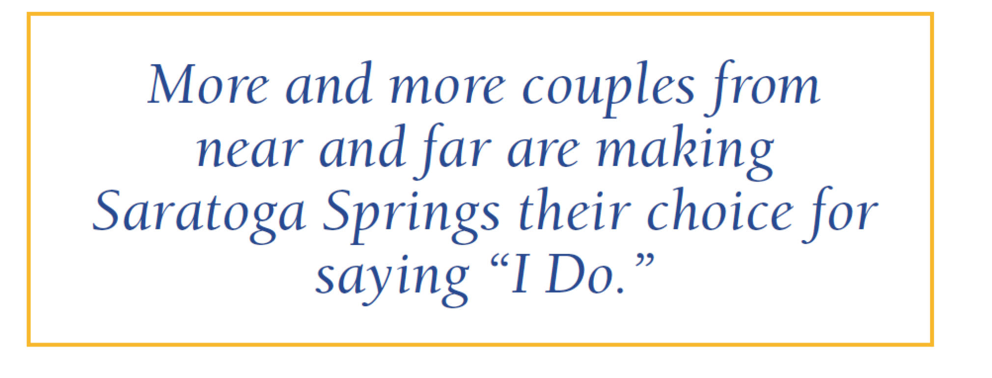 More and more couples from near and far are making Saratoga Springs their choice for saying "I Do."