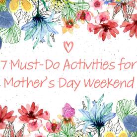 7 Must-Do Activities for Mother’s Day Weekend