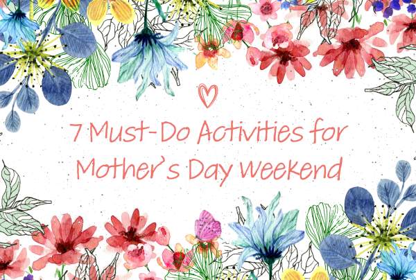 7 Must-Do Activities for Mother’s Day Weekend