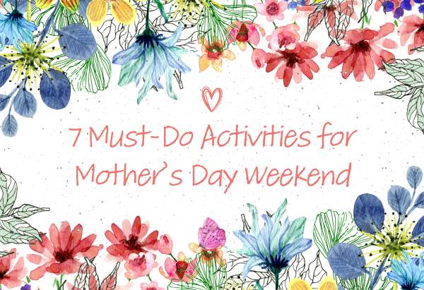 7 Must-Do Activities for Mother’s Day Weekend