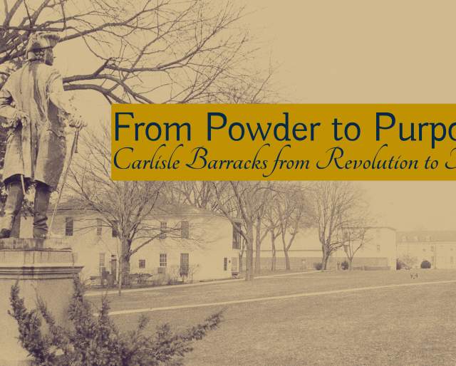 From Powder to Purpose: Carlisle Barracks From Revolution to Today