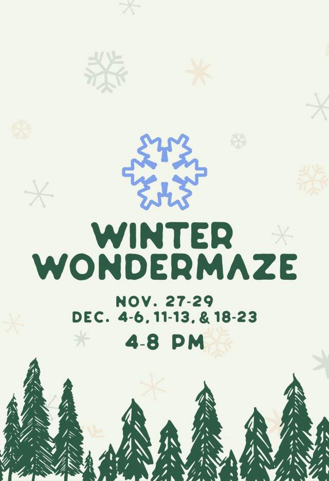 WINTER WONDERMAZE
NOV. 27-29 DEC. 4-6.11-13. & 18-23
4-8PM
