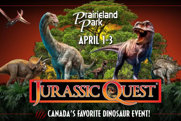 Images of a T-rex, brontosaurus, stegosaurus, with text reading: Prairieland Park, April 1 to 3, Jurassic Quest, Canada's Favourite Dinosaur Event