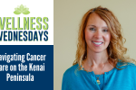 Wellness Wednesday: Navigating Cancer Care on the Kenai Peninsula