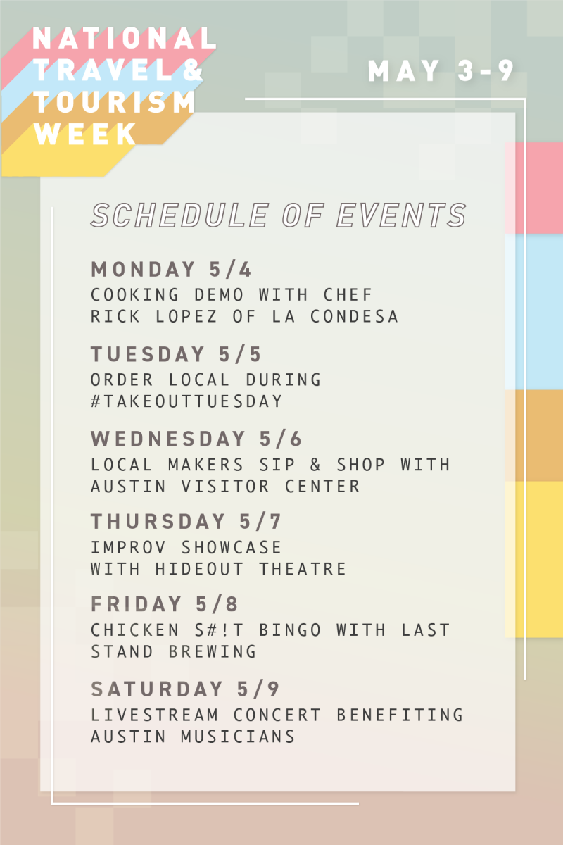 National Travel & Tourism Week Schedule of Events May 3 to 9 Monday Cooking Demo with Chef Rick Lopez of La Condesa Tuesday Order Local During Hashtag Takeout Tuesday Wednesday Local Makers Sip and Shop with Austin Visitor Center Thursday Improv Showcase with Hideout Theatre Friday Chicken Shit Bingo with Last Stand Brewing Saturday Livestream Concert Benefiting Austin Musicians