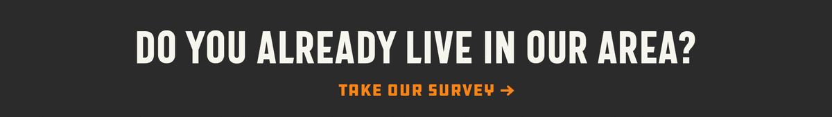 Do you already live in our area? Take Our Survey