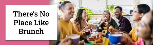 There’s No Place Like Brunch