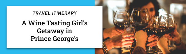 A Wine-Tasting Girl's Getaway in Prince George's