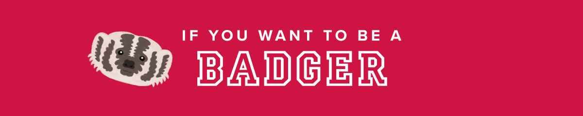A graphic with a red background, an illustration of Bucky the Badger mascot and white varsity font text that reads "If You Want to be a Badger"
