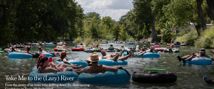 Take Me to the (Lazy) River From the center of an inner tube drifting down the slow-moving Guadalupe, in Texas, life looks good.