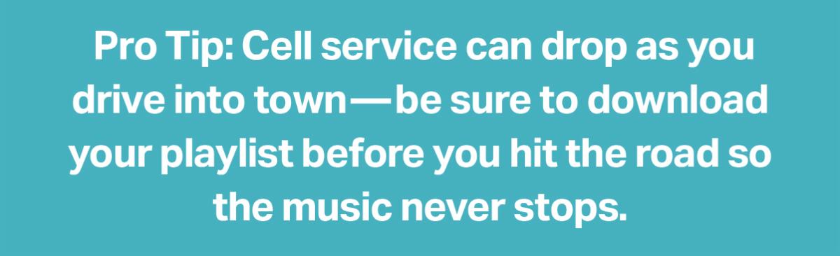 Pro Tip: Cell service can drop as you drive into town - be sure to download your playlist before you hit the road so the music never stops.
