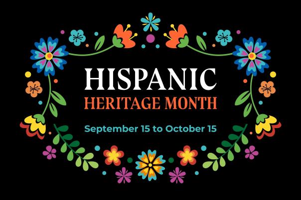 Black background with graphics of flowers around the words - Hispanic Heritage Month - September 15 to October 15