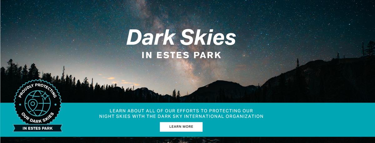 Pictures of the Milky Way above the mountains. Text reading Dark Skies in Estes Park. Proudly Protecting our dark skies in Estes Park. Learn about all of our efforts to protecting our night skies with the dark sky international organization. Learn More.