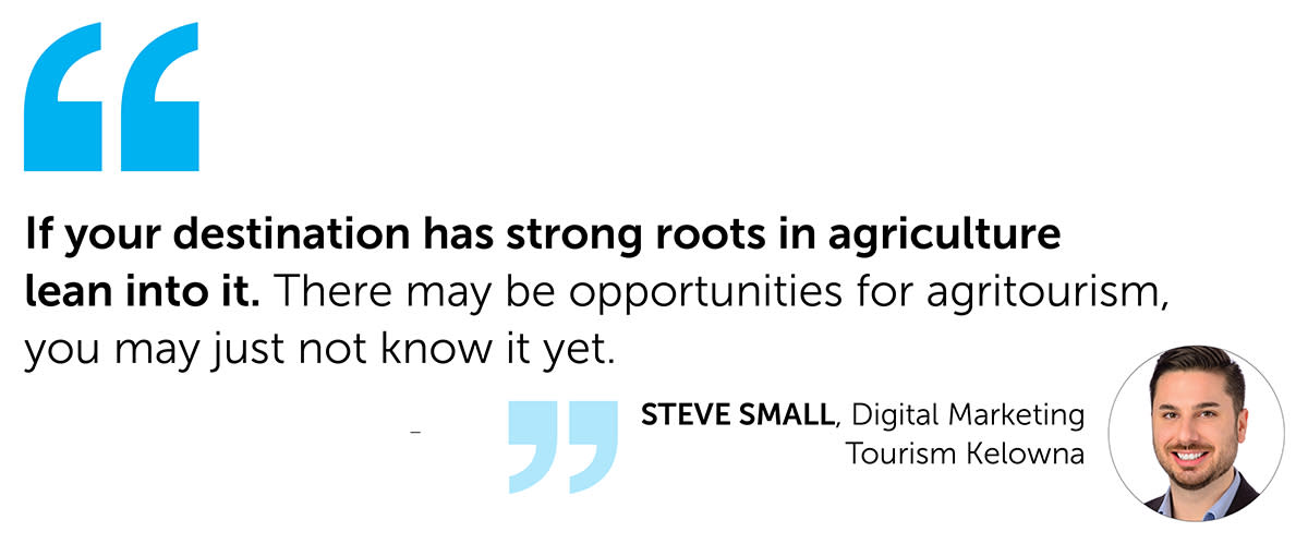 quote from Steve Small If your destination has strong roots in agriculture lean into it.  There may be opportunities for agritourism, you may just not know it yet.