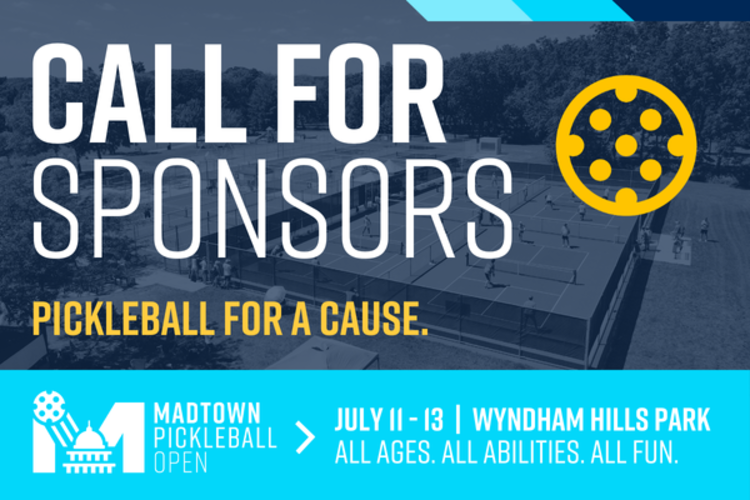 A graphic that reads "Call for sponsors. Pickleball for a cause. Madtown Pickleball Open - July 11-13, Wyndham Hills Park. All Ages, All Abilities, All Fun.