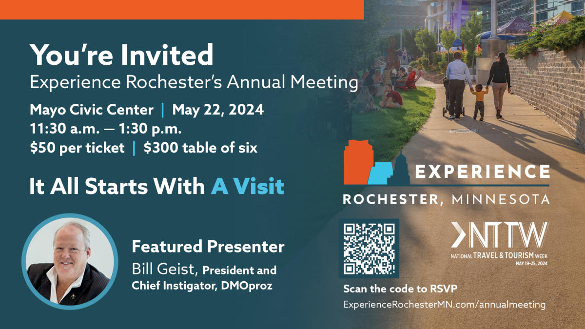 You're Invited to Experience Rochester's Annual Meeting at Mayo Civic Center on May 22, 2024 from 11:30 am - 1:30 pm. $50 per ticket or $300 for a table of six. Theme: It All Starts with a Visit. Featured PResenter is Bill Geist, president and chief instigator of DMOproz