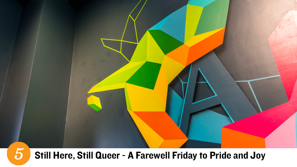 Event 5 - STILL HERE, STILL QUEER - A FAREWELL FRIDAY TO PRIDE AND JOY