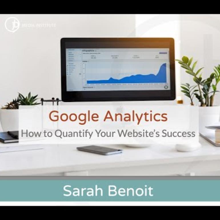 Google Analytics - How to Quantify Your Website's Success by Sarah Benoit of JB Media Group