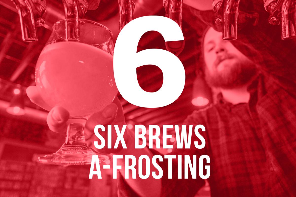 6 - Six Brews A-Frosting 