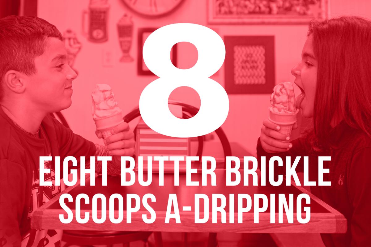 8 BUTTER BRICKLE SCOOPS A-DRIPPING