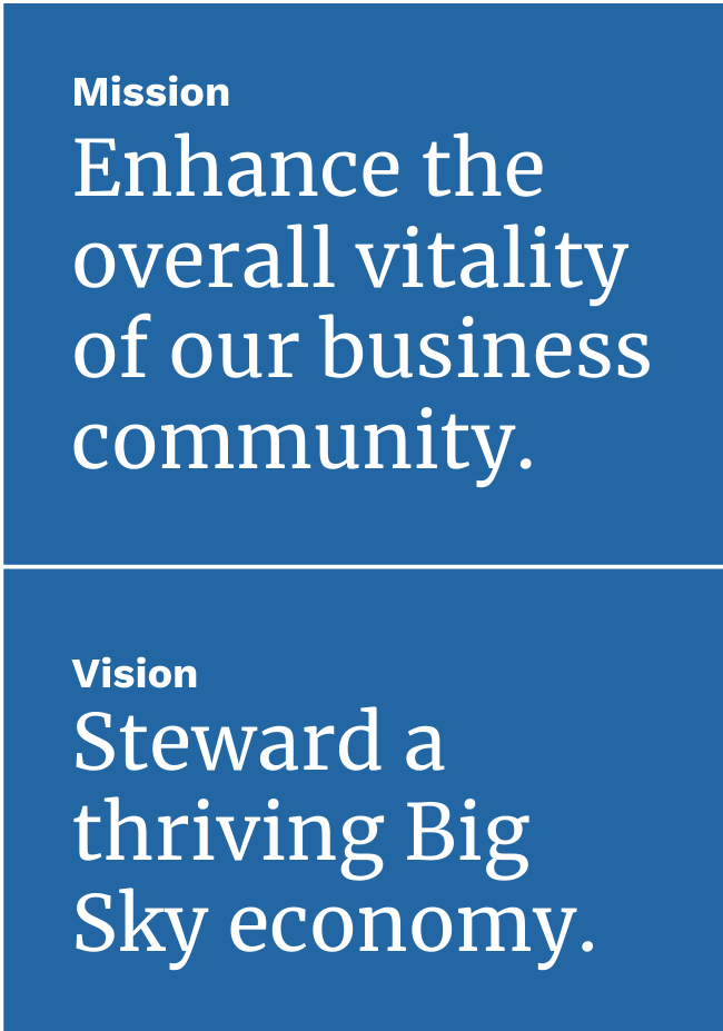 Mission: Enhance the overall vitality of our business community. Vision: Steward a Thriving Big Sky Economy