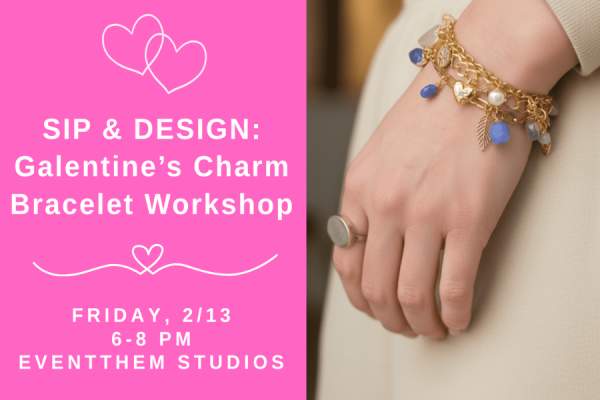 SIP & DESIGN: Galentine’s Charm Bracelet Workshop