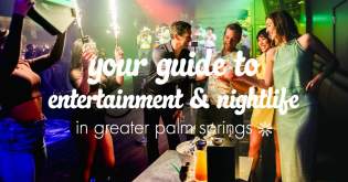 Your Guide to Entertainment & Nightlife in Greater Palm Springs
