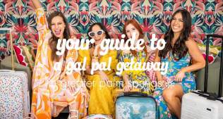 Your Guide to a Gal Pal Getaway in Greater Palm Springs