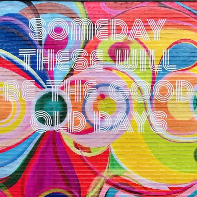 A colorful mural in Greenville, SC that says "Some day these will be the good old days."
