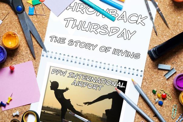 An image that reads: Throwback Thursday, the story of Irving: DFW International Airport.